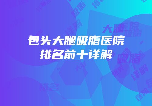 包头大腿吸脂医院排名前十详解