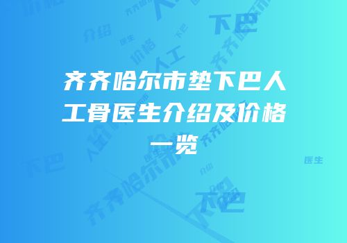 齐齐哈尔市垫下巴人工骨医生介绍及价格一览