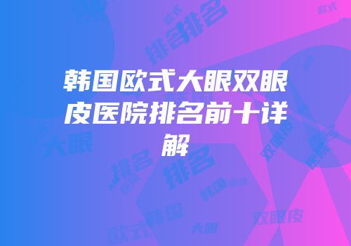 韩国欧式大眼双眼皮医院排名前十详解