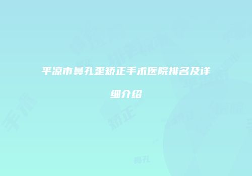 平凉市鼻孔歪矫正手术医院排名及详细介绍