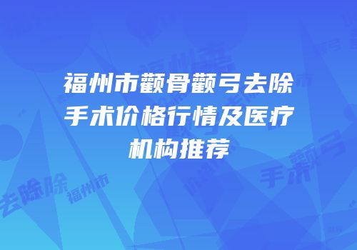 福州市颧骨颧弓去除手术价格行情及医疗机构推荐