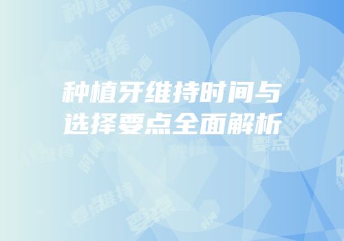 种植牙维持时间与选择要点全面解析