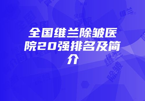 全国维兰除皱医院20强排名及简介