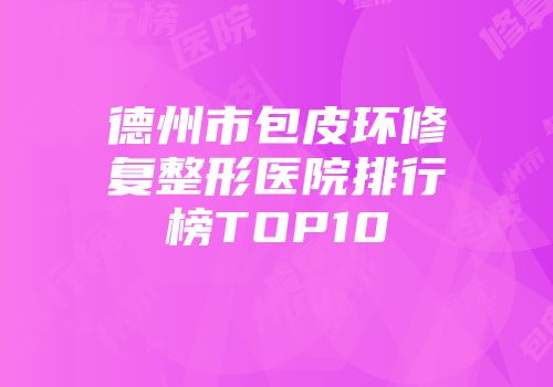 德州市包皮环修复整形医院排行榜TOP10