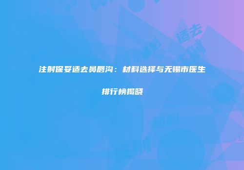 注射保妥适去鼻唇沟：材料选择与无锡市医生排行榜揭晓