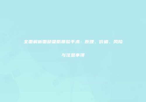 全面解析面部吸脂瘦脸手术：原理、价格、风险与注意事项