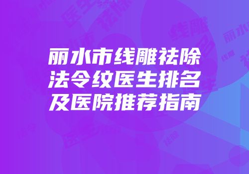 丽水市线雕祛除法令纹医生排名及医院推荐指南