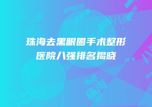 珠海去黑眼圈手术整形医院八强排名揭晓