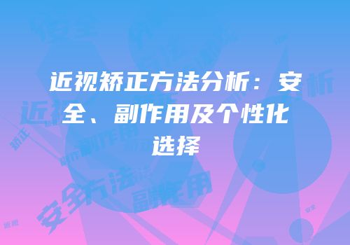 近视矫正方法分析：安全、副作用及个性化选择