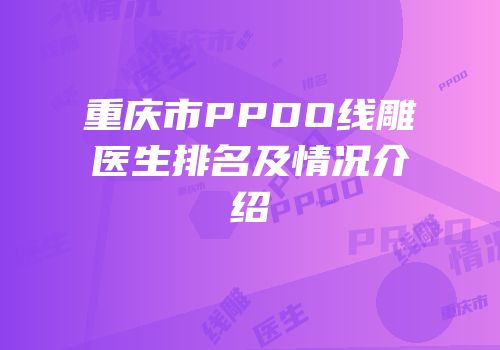 重庆市PPDO线雕医生排名及情况介绍