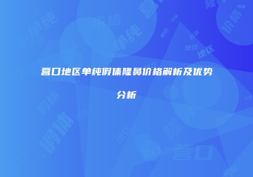 营口地区单纯假体隆鼻价格解析及优势分析