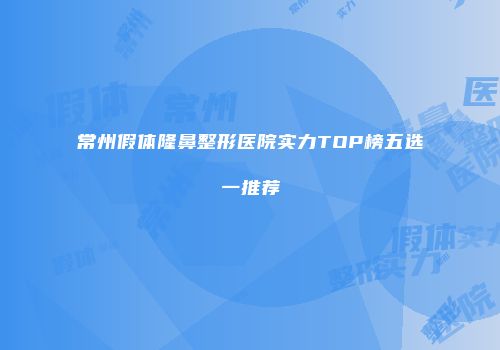 常州假体隆鼻整形医院实力TOP榜五选一推荐