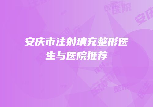 安庆市注射填充整形医生与医院推荐