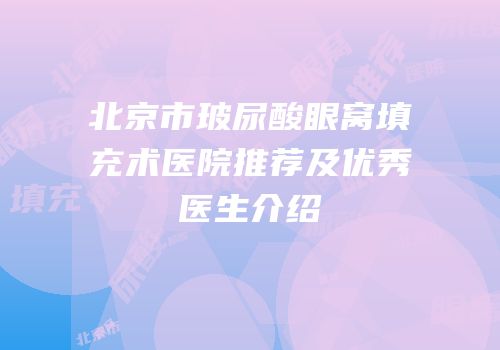 北京市玻尿酸眼窝填充术医院推荐及优秀医生介绍
