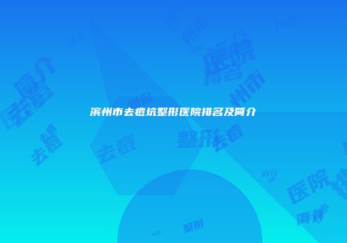 滨州市去痘坑整形医院排名及简介