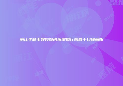 丽江半睫毛嫁接整形医院排行榜前十口碑解析