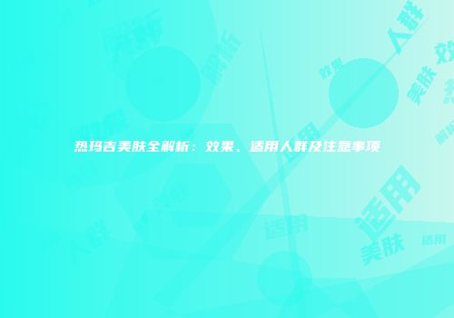 热玛吉美肤全解析：效果、适用人群及注意事项