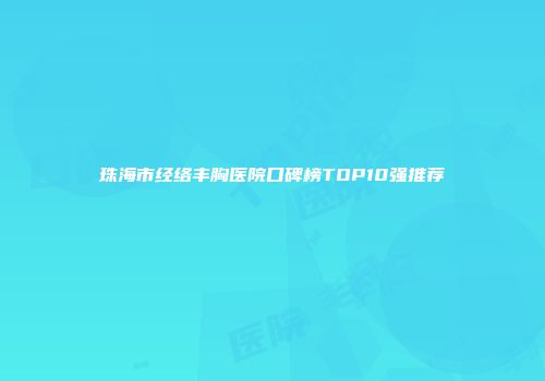 珠海市经络丰胸医院口碑榜TOP10强推荐
