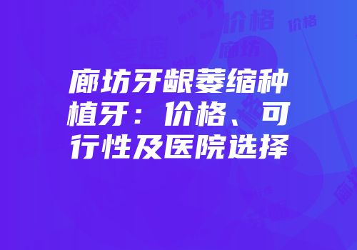 廊坊牙龈萎缩种植牙：价格、可行性及医院选择