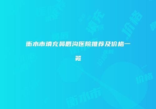 衡水市填充鼻唇沟医院推荐及价格一览