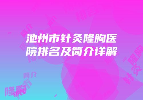 池州市针灸隆胸医院排名及简介详解