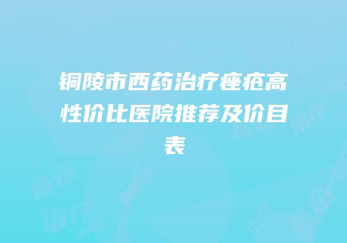 铜陵市西药治疗痤疮高性价比医院推荐及价目表