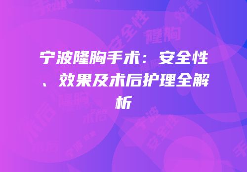 宁波隆胸手术：安全性、效果及术后护理全解析