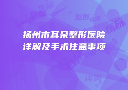 扬州市耳朵整形医院详解及手术注意事项