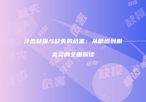 牙齿缺损与缺失的危害：从龋齿到根尖炎的全面解读