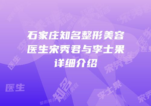 石家庄知名整形美容医生宋秀君与李士果详细介绍