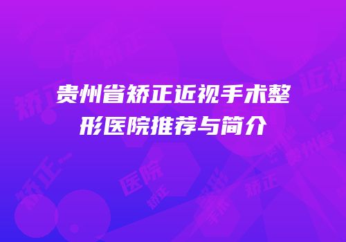 贵州省矫正近视手术整形医院推荐与简介