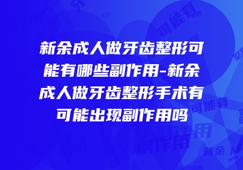 新余成人做牙齿整形可能有哪些副作用-新余成人做牙齿整形手术有可能出现副作用吗