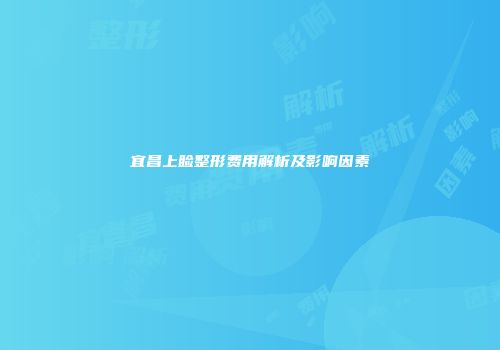 宜昌上睑整形费用解析及影响因素