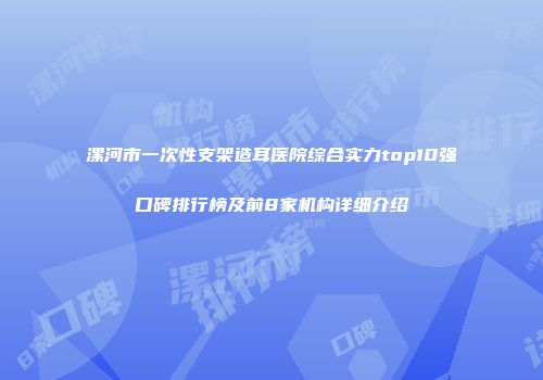 漯河市一次性支架造耳医院综合实力top10强口碑排行榜及前8家机构详细介绍