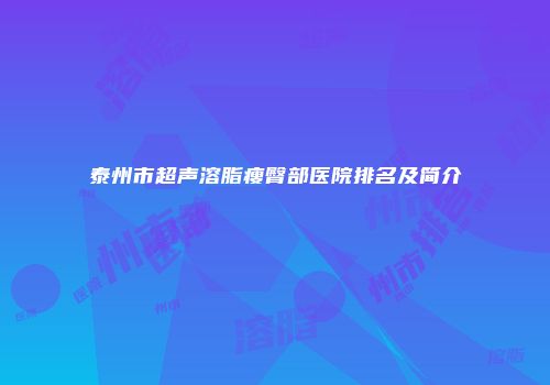 泰州市超声溶脂瘦臀部医院排名及简介