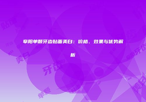 阜阳单颗牙齿贴面美白：价格、效果与优势解析