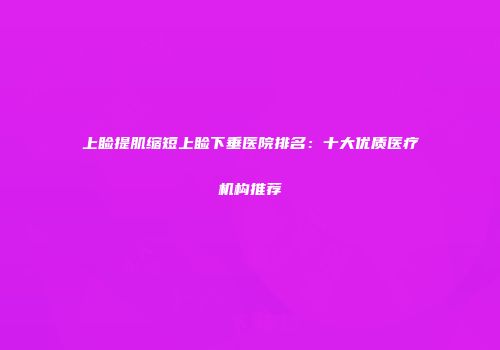 上睑提肌缩短上睑下垂医院排名：十大优质医疗机构推荐