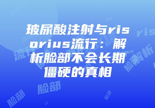 玻尿酸注射与risorius流行：解析脸部不会长期僵硬的真相