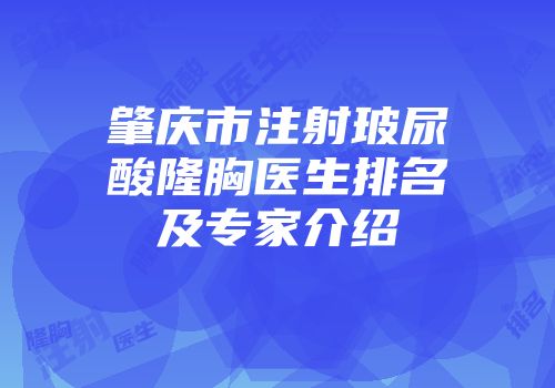 肇庆市注射玻尿酸隆胸医生排名及专家介绍