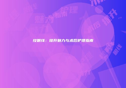 纹眼线：提升魅力与术后护理指南