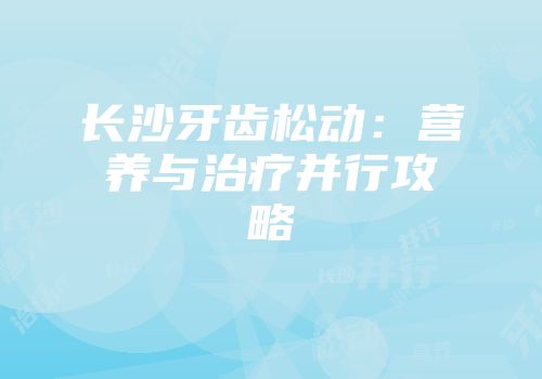 长沙牙齿松动：营养与治疗并行攻略