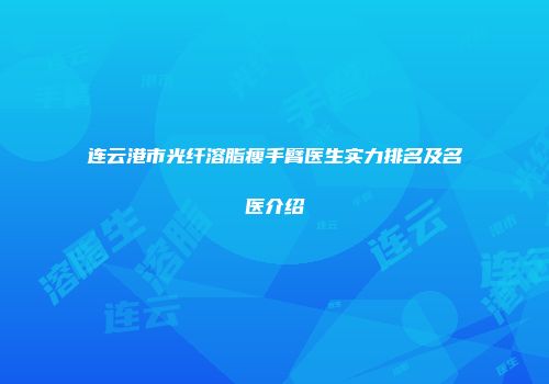 连云港市光纤溶脂瘦手臂医生实力排名及名医介绍