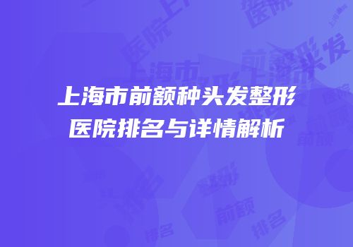 上海市前额种头发整形医院排名与详情解析