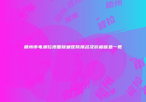 梧州市电波拉皮面除皱医院排名及价格信息一览