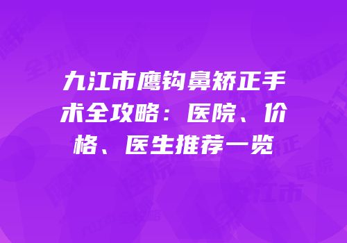 九江市鹰钩鼻矫正手术全攻略：医院、价格、医生推荐一览