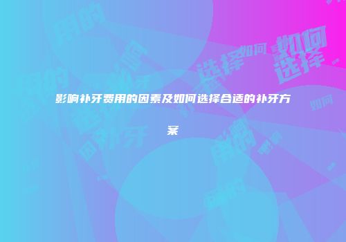 影响补牙费用的因素及如何选择合适的补牙方案