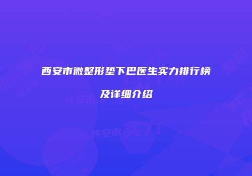 西安市微整形垫下巴医生实力排行榜及详细介绍