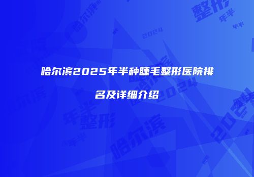 哈尔滨2025年半种睫毛整形医院排名及详细介绍