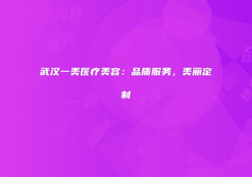 武汉一美医疗美容：品质服务，美丽定制