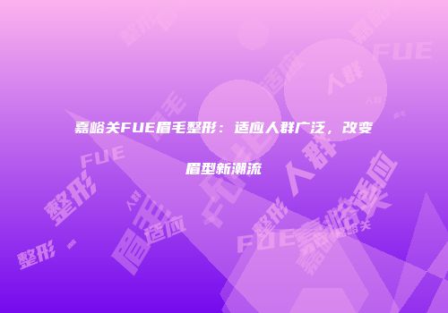 嘉峪关FUE眉毛整形：适应人群广泛，改变眉型新潮流